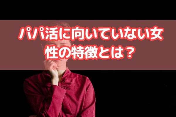 パパ活に向いていない女性の特徴とは？