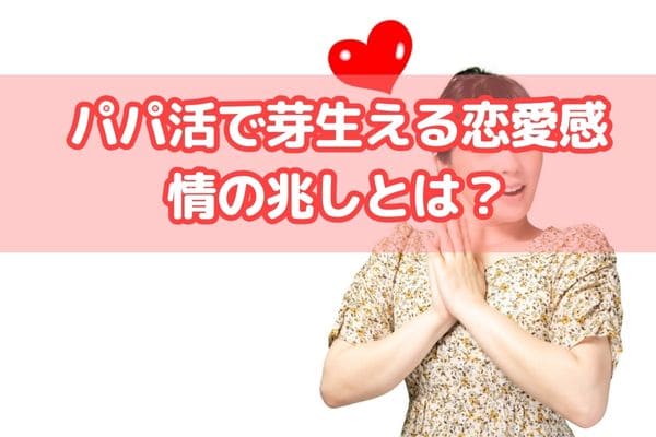 パパ活で芽生える恋愛感情の兆しとは？